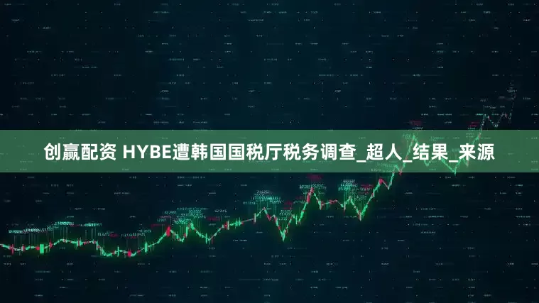 创赢配资 HYBE遭韩国国税厅税务调查_超人_结果_来源