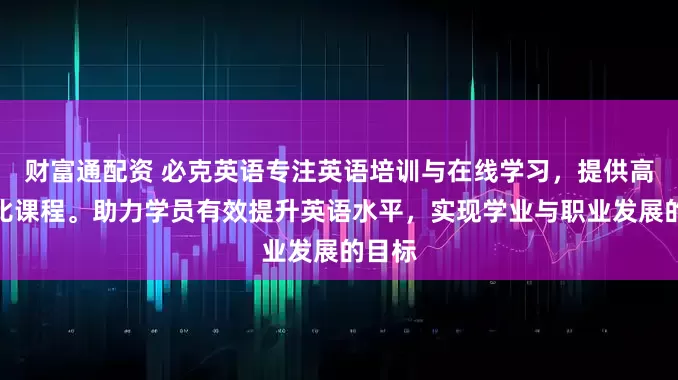 财富通配资 必克英语专注英语培训与在线学习，提供高性价比课程。助力学员有效提升英语水平，实现学业与职业发展的目标